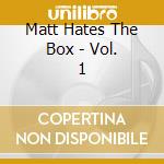 Matt Hates The Box - Vol. 1 cd