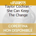 Taylor Cochran - She Can Keep The Change cd musicale di Taylor Cochran