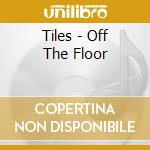 Tiles - Off The Floor cd musicale di Tiles