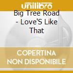Big Tree Road - Love'S Like That cd