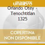 Orlando Otey - Tenochtitlan 1325 cd musicale di Orlando Otey