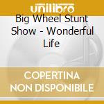 Big Wheel Stunt Show - Wonderful Life cd