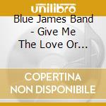 Blue James Band - Give Me The Love Or Give Me The Fight cd musicale di Blue James Band