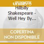 Hillbilly Shakespeare - Well Hey By Golly Gee Whiz cd musicale di Hillbilly Shakespeare