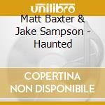 Matt Baxter & Jake Sampson - Haunted cd