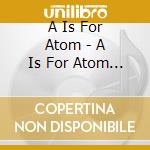 A Is For Atom - A Is For Atom Ep cd