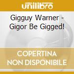 Gigguy Warner - Gigor Be Gigged! cd