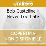 Bob Castelline - Never Too Late cd