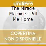 The Miracle Machine - Pull Me Home cd