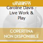 Caroline Davis - Live Work & Play cd musicale di Caroline Davis