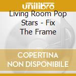 Living Room Pop Stars - Fix The Frame cd