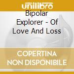Bipolar Explorer - Of Love And Loss cd musicale di Bipolar Explorer