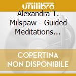 Alexandra T. Milspaw - Guided Meditations For Mindful Living cd musicale di Alexandra T. Milspaw