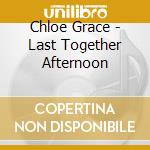 Chloe Grace - Last Together Afternoon cd