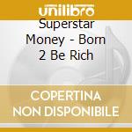 Superstar Money - Born 2 Be Rich cd musicale di Superstar Money