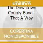 The Downtown County Band - That A Way