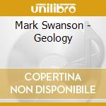 Mark Swanson - Geology cd musicale di Mark Swanson