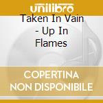 Taken In Vain - Up In Flames cd