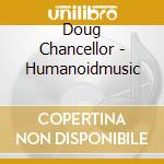 Doug Chancellor - Humanoidmusic cd