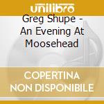 Greg Shupe - An Evening At Moosehead cd
