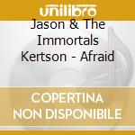 Jason & The Immortals Kertson - Afraid cd musicale di Jason & The Immortals Kertson