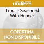 Trout - Seasoned With Hunger cd