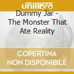 Dummy Jar - The Monster That Ate Reality cd musicale di Dummy Jar