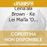 Leina'ala Brown - Ke Lei Mai'la 'O Kumu: Breath Of Ha Legacy Of Love Is All cd