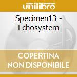 Specimen13 - Echosystem cd musicale di Specimen13