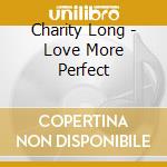 Charity Long - Love More Perfect cd