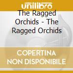 The Ragged Orchids - The Ragged Orchids cd musicale di The Ragged Orchids