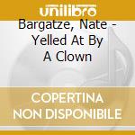 Bargatze, Nate - Yelled At By A Clown cd musicale di Bargatze, Nate