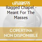 Ragged Chapel - Meant For The Masses cd