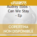 Audrey Ebbs - Can We Stay - Ep cd musicale di Audrey Ebbs