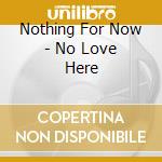Nothing For Now - No Love Here cd