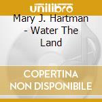Mary J. Hartman - Water The Land cd musicale di Mary J. Hartman