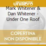 Mark Whitener & Dan Whitener - Under One Roof cd musicale di Mark Whitener & Dan Whitener