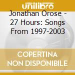 Jonathan Orose - 27 Hours: Songs From 1997-2003 cd