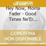 Hey Now, Morris Fader - Good Times Ne'Er Forgot cd