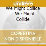 We Might Collide - We Might Collide cd