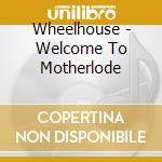 Wheelhouse - Welcome To Motherlode cd musicale di Wheelhouse