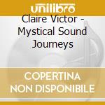 Claire Victor - Mystical Sound Journeys cd musicale di Claire Victor