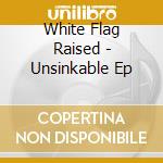 White Flag Raised - Unsinkable Ep cd