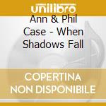 Ann & Phil Case - When Shadows Fall