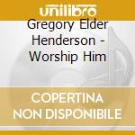 Gregory Elder Henderson - Worship Him cd