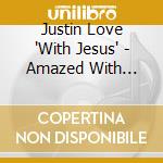 Justin Love 'With Jesus' - Amazed With Jesus cd musicale di Justin Love 'With Jesus'
