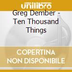 Greg Dember - Ten Thousand Things cd
