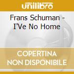 Frans Schuman - I'Ve No Home cd musicale di Frans Schuman