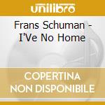 Frans Schuman - I'Ve No Home cd