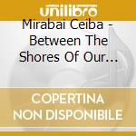 Mirabai Ceiba - Between The Shores Of Our Souls cd musicale di Mirabai Ceiba